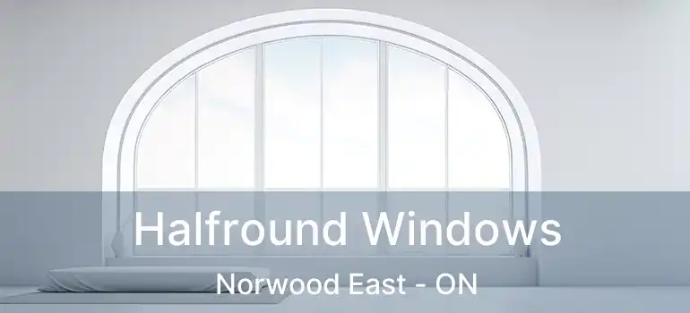  Halfround Windows Norwood East - ON