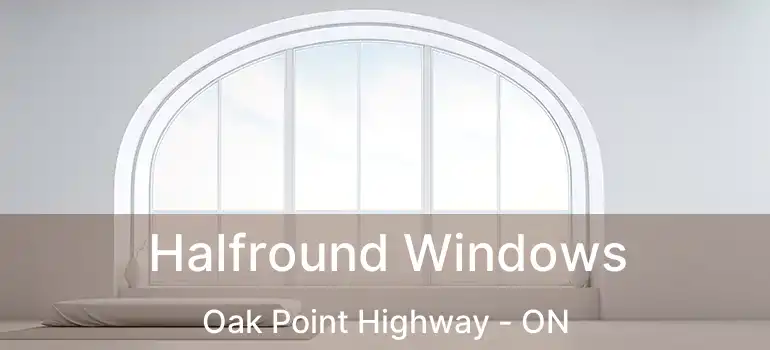  Halfround Windows Oak Point Highway - ON