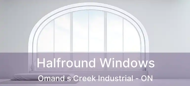  Halfround Windows Omand s Creek Industrial - ON