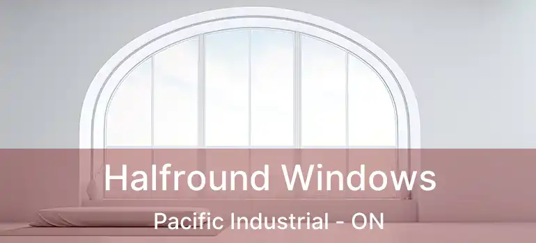  Halfround Windows Pacific Industrial - ON