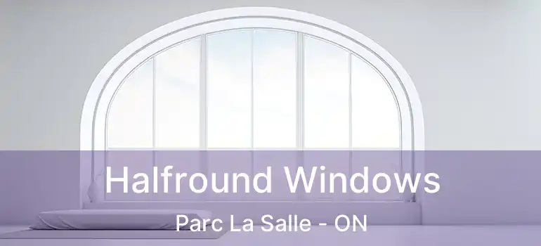  Halfround Windows Parc La Salle - ON