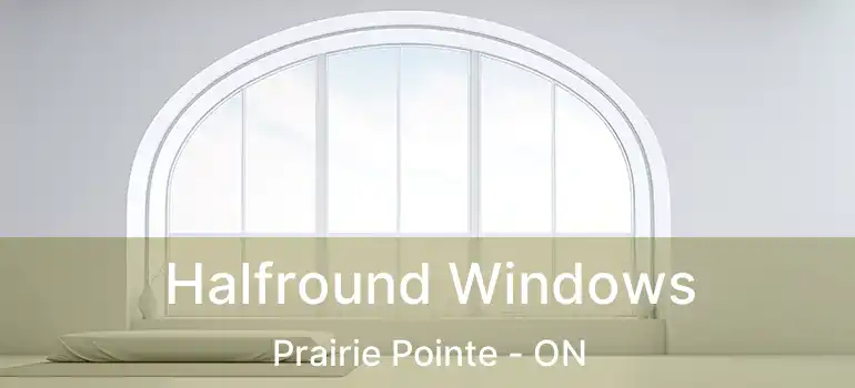  Halfround Windows Prairie Pointe - ON