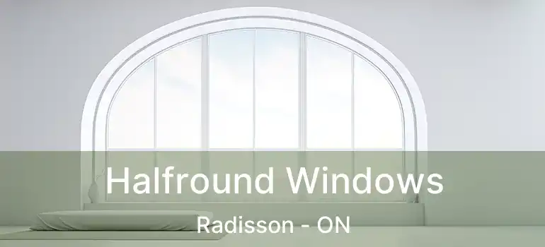  Halfround Windows Radisson - ON