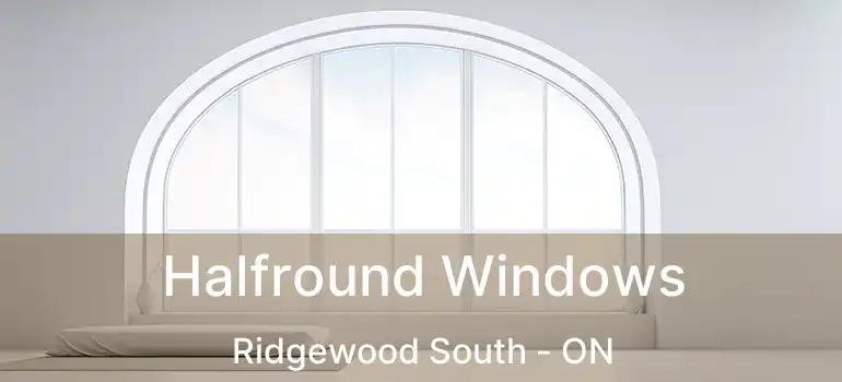  Halfround Windows Ridgewood South - ON