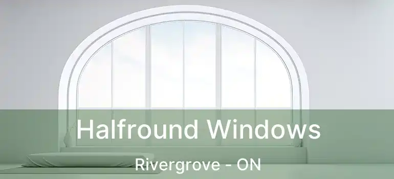  Halfround Windows Rivergrove - ON