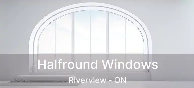  Halfround Windows Riverview - ON