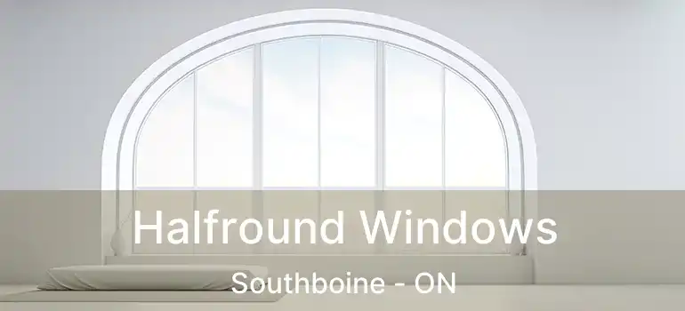  Halfround Windows Southboine - ON