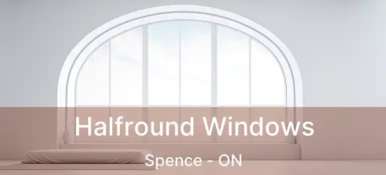  Halfround Windows Spence - ON
