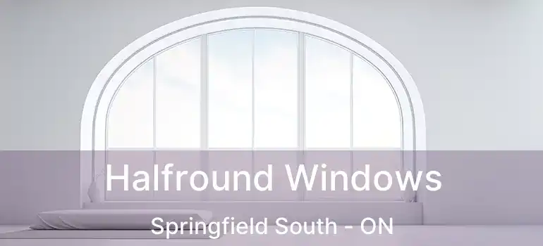  Halfround Windows Springfield South - ON