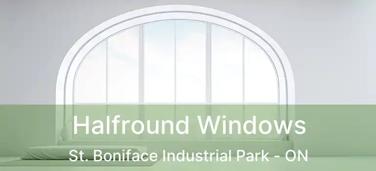  Halfround Windows St. Boniface Industrial Park - ON