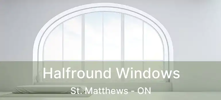  Halfround Windows St. Matthews - ON