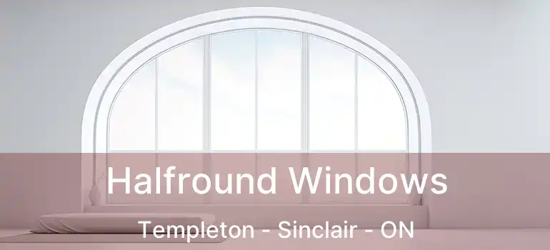  Halfround Windows Templeton - Sinclair - ON