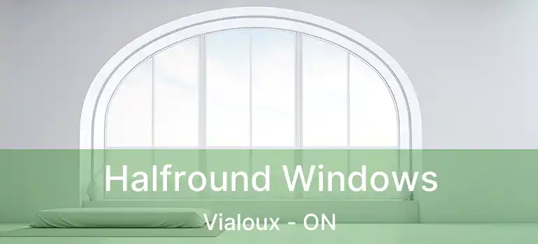  Halfround Windows Vialoux - ON