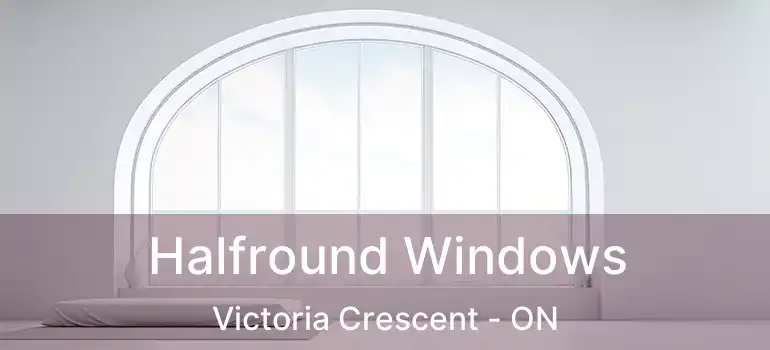  Halfround Windows Victoria Crescent - ON