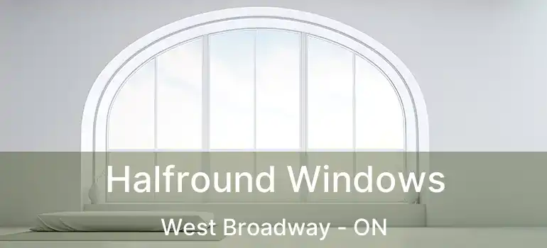  Halfround Windows West Broadway - ON
