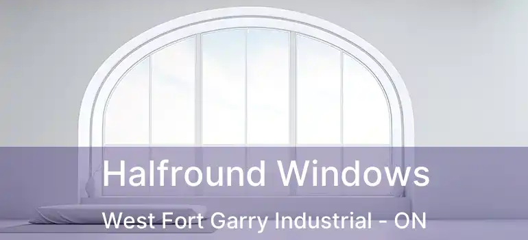  Halfround Windows West Fort Garry Industrial - ON