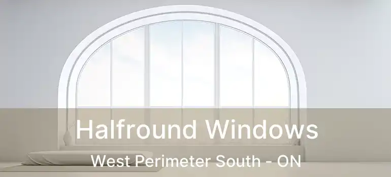  Halfround Windows West Perimeter South - ON