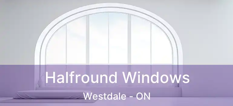  Halfround Windows Westdale - ON