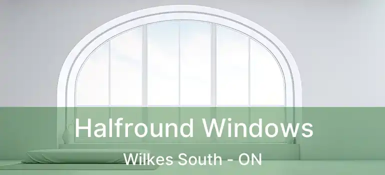  Halfround Windows Wilkes South - ON