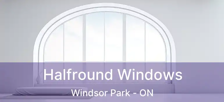 Halfround Windows Windsor Park - ON