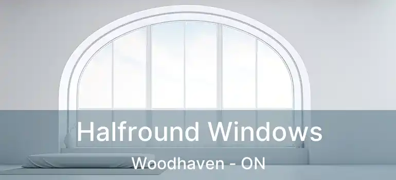  Halfround Windows Woodhaven - ON
