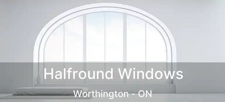  Halfround Windows Worthington - ON