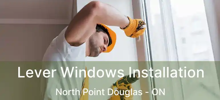  Lever Windows Installation North Point Douglas - ON