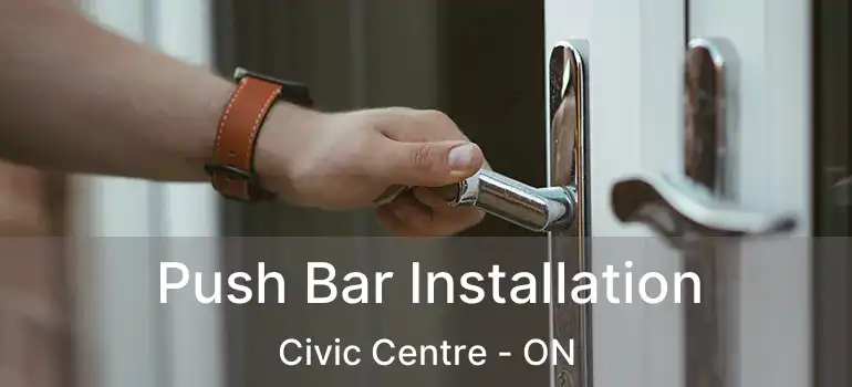  Push Bar Installation Civic Centre - ON