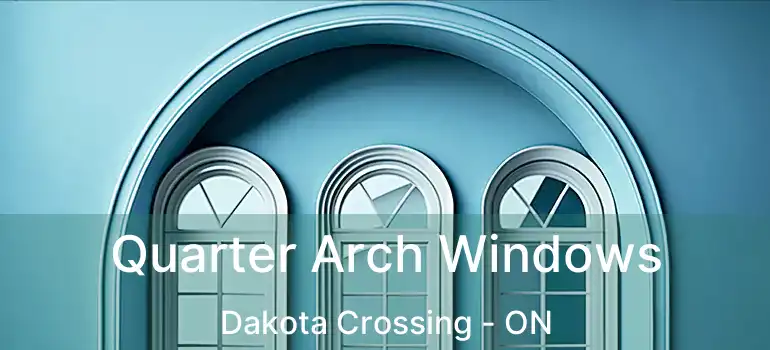  Quarter Arch Windows Dakota Crossing - ON