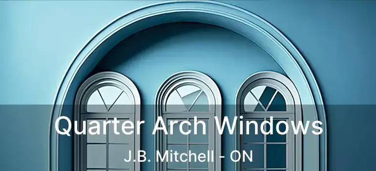  Quarter Arch Windows J.B. Mitchell - ON