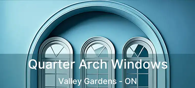  Quarter Arch Windows Valley Gardens - ON