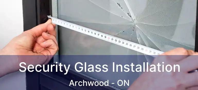  Security Glass Installation Archwood - ON