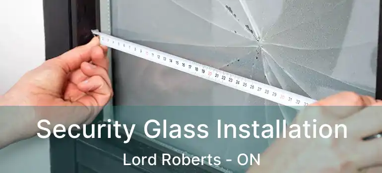  Security Glass Installation Lord Roberts - ON