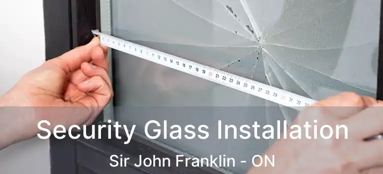 Security Glass Installation Sir John Franklin - ON