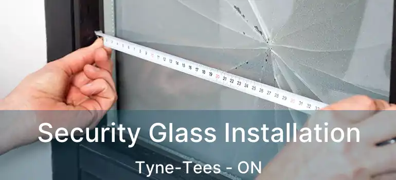  Security Glass Installation Tyne-Tees - ON