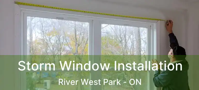  Storm Window Installation River West Park - ON