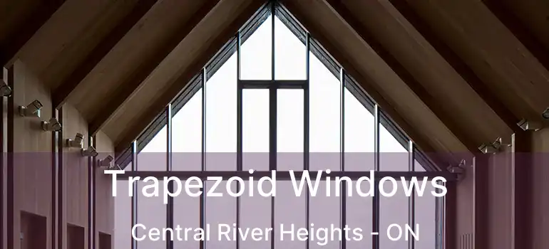  Trapezoid Windows Central River Heights - ON