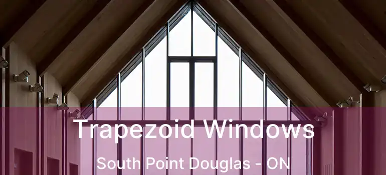  Trapezoid Windows South Point Douglas - ON