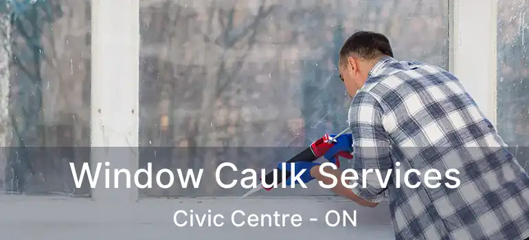  Window Caulk Services Civic Centre - ON