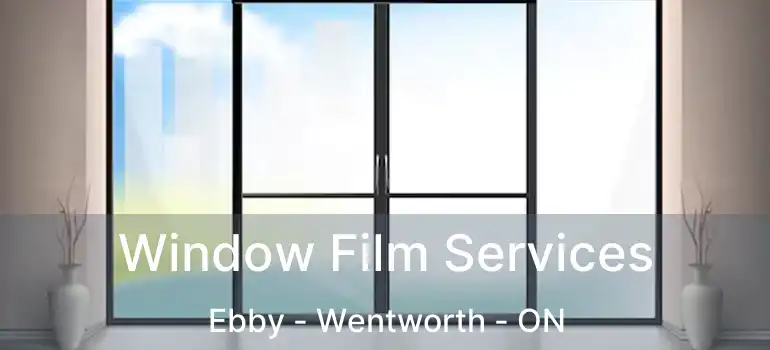  Window Film Services Ebby - Wentworth - ON