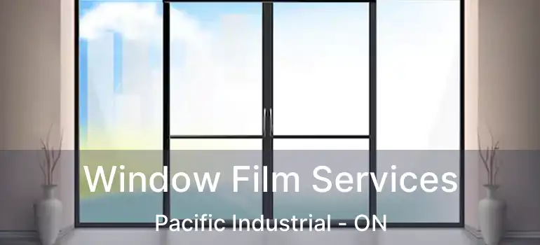  Window Film Services Pacific Industrial - ON