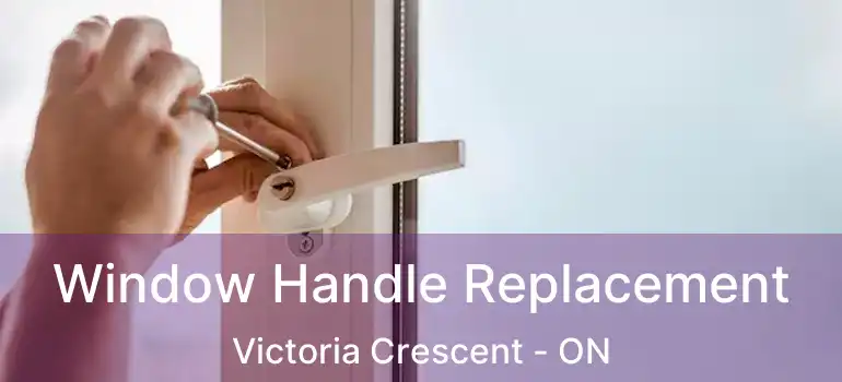  Window Handle Replacement Victoria Crescent - ON