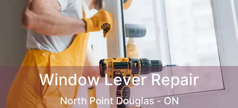  Window Lever Repair North Point Douglas - ON
