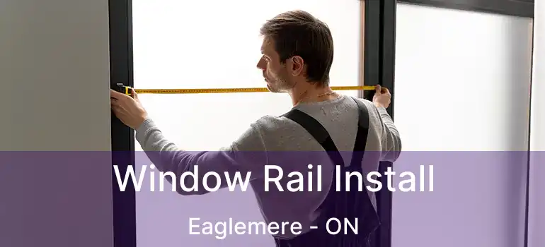  Window Rail Install Eaglemere - ON