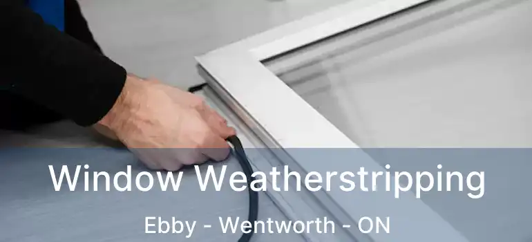  Window Weatherstripping Ebby - Wentworth - ON