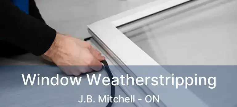  Window Weatherstripping J.B. Mitchell - ON