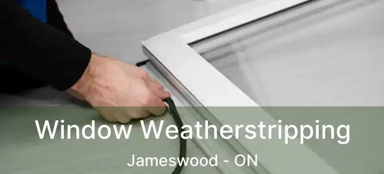  Window Weatherstripping Jameswood - ON