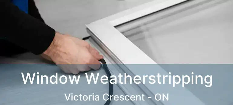  Window Weatherstripping Victoria Crescent - ON