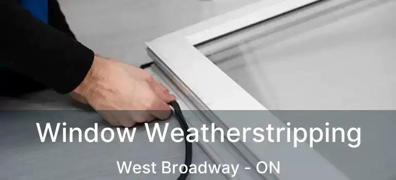  Window Weatherstripping West Broadway - ON