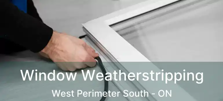  Window Weatherstripping West Perimeter South - ON